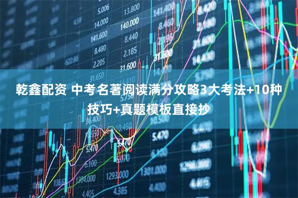 乾鑫配资 中考名著阅读满分攻略3大考法+10种技巧+真题模板直接抄