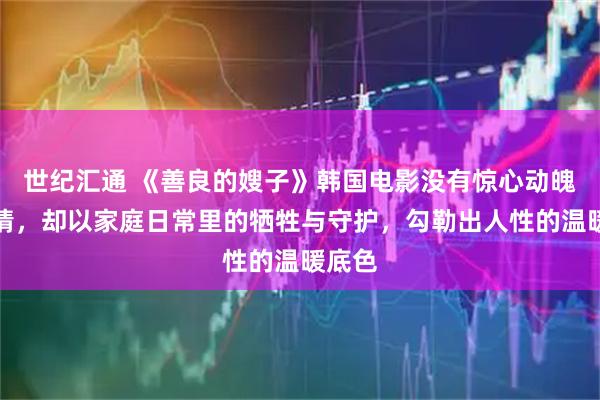 世纪汇通 《善良的嫂子》韩国电影没有惊心动魄的剧情，却以家庭日常里的牺牲与守护，勾勒出人性的温暖底色