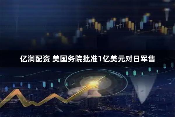 亿润配资 美国务院批准1亿美元对日军售
