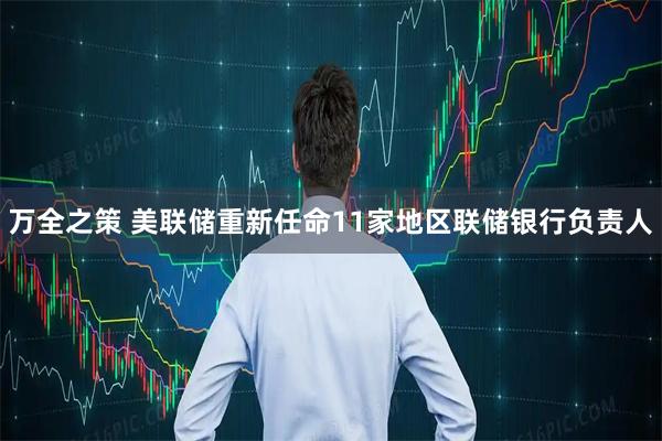 万全之策 美联储重新任命11家地区联储银行负责人