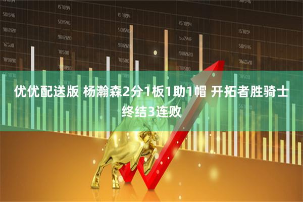优优配送版 杨瀚森2分1板1助1帽 开拓者胜骑士终结3连败