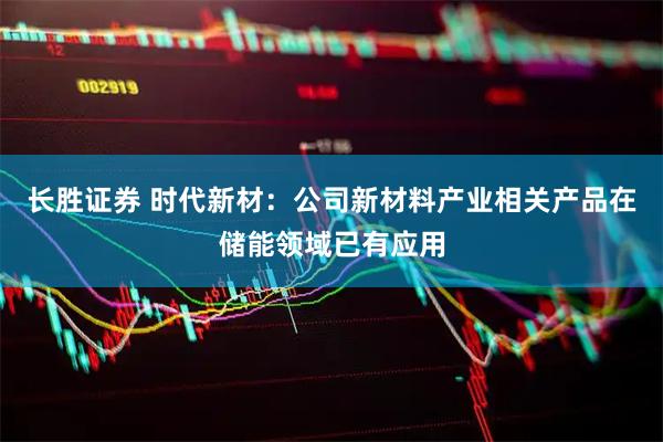 长胜证券 时代新材：公司新材料产业相关产品在储能领域已有应用