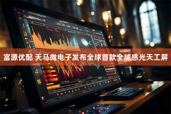 富源优配 天马微电子发布全球首款全域感光天工屏