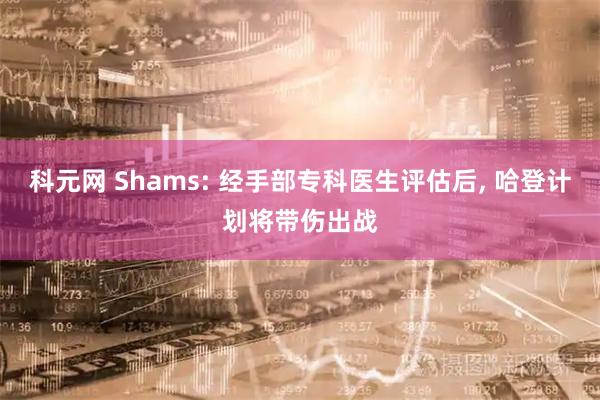 科元网 Shams: 经手部专科医生评估后, 哈登计划将带伤出战