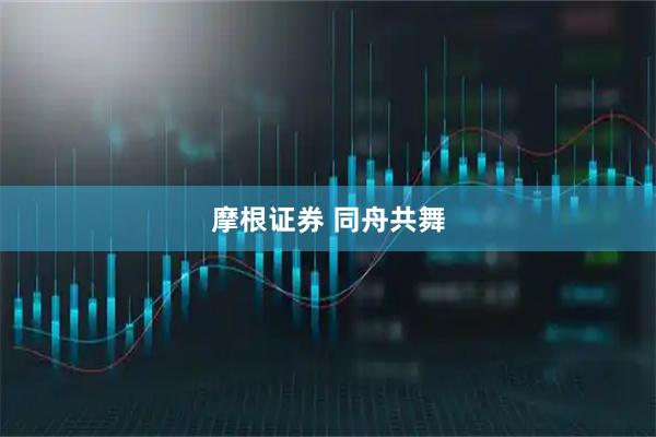 摩根证券 同舟共舞
