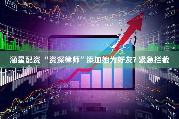 涵星配资 “资深律师”添加她为好友? 紧急拦截