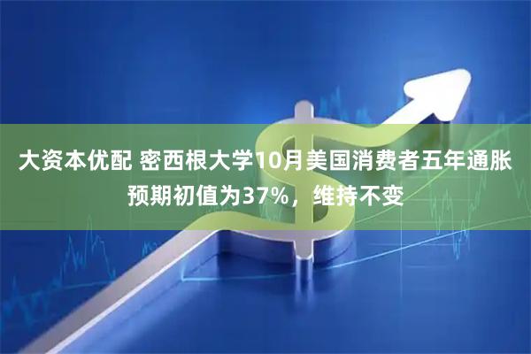 大资本优配 密西根大学10月美国消费者五年通胀预期初值为37%，维持不变