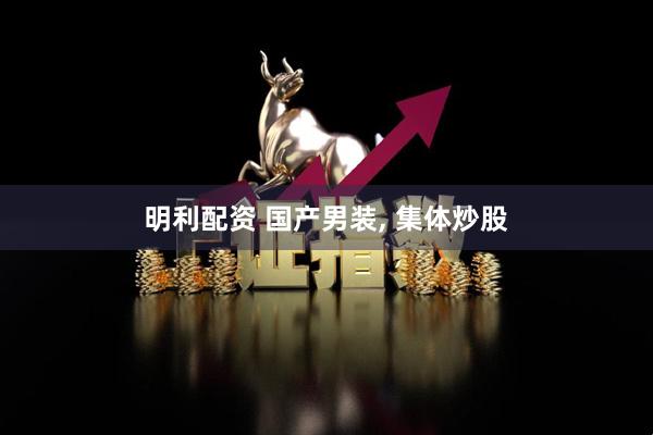 明利配资 国产男装, 集体炒股