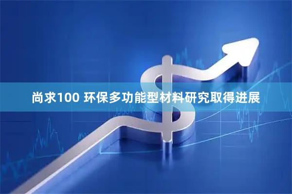尚求100 环保多功能型材料研究取得进展