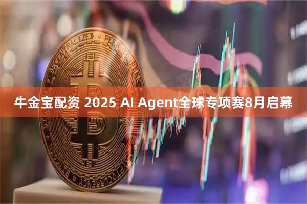 牛金宝配资 2025 AI Agent全球专项赛8月启幕
